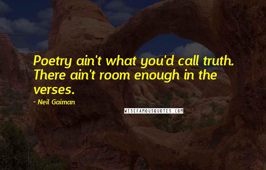 Neil Gaiman Quotes: Poetry ain't what you'd call truth. There ain't room enough in the verses.