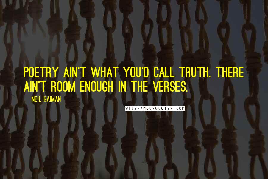 Neil Gaiman Quotes: Poetry ain't what you'd call truth. There ain't room enough in the verses.