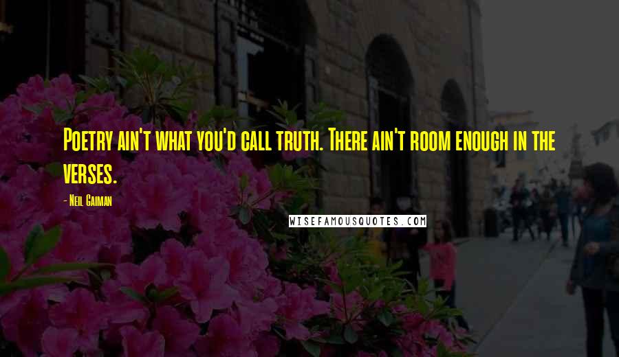 Neil Gaiman Quotes: Poetry ain't what you'd call truth. There ain't room enough in the verses.