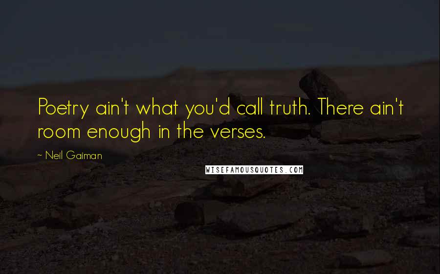 Neil Gaiman Quotes: Poetry ain't what you'd call truth. There ain't room enough in the verses.