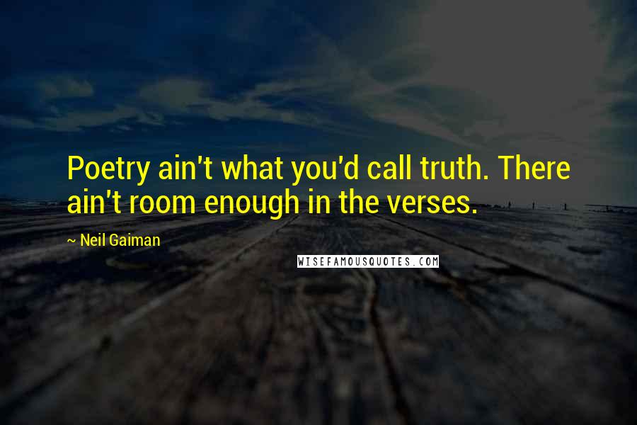 Neil Gaiman Quotes: Poetry ain't what you'd call truth. There ain't room enough in the verses.