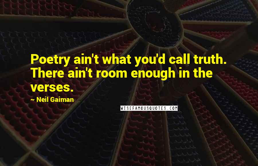 Neil Gaiman Quotes: Poetry ain't what you'd call truth. There ain't room enough in the verses.