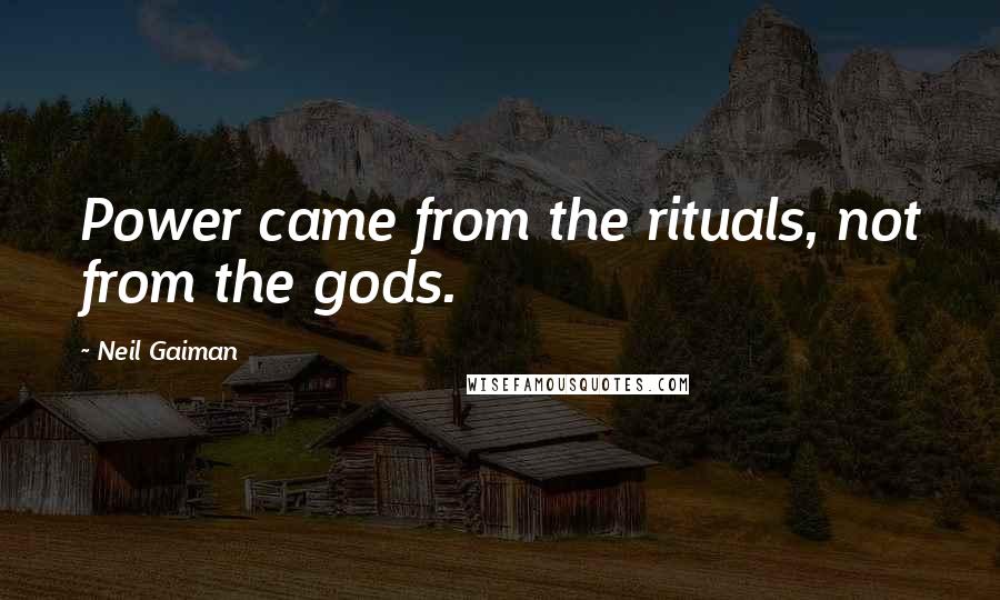 Neil Gaiman Quotes: Power came from the rituals, not from the gods.