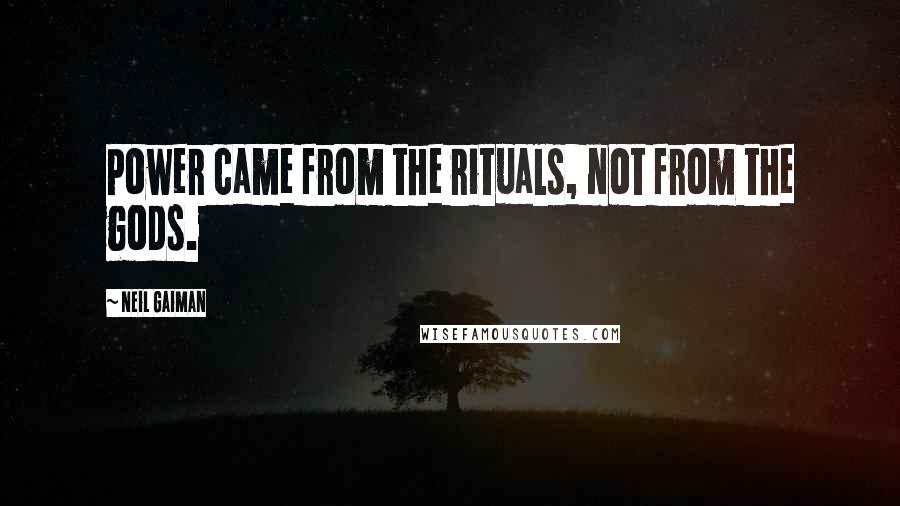 Neil Gaiman Quotes: Power came from the rituals, not from the gods.