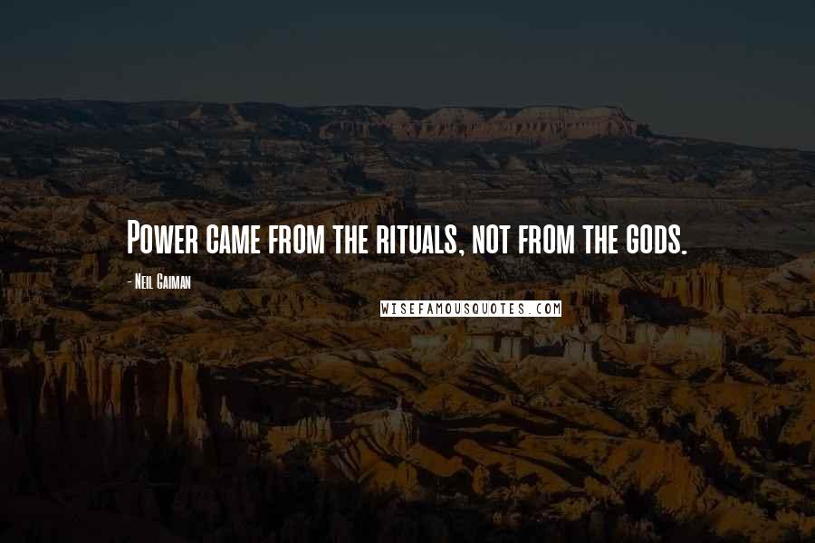 Neil Gaiman Quotes: Power came from the rituals, not from the gods.