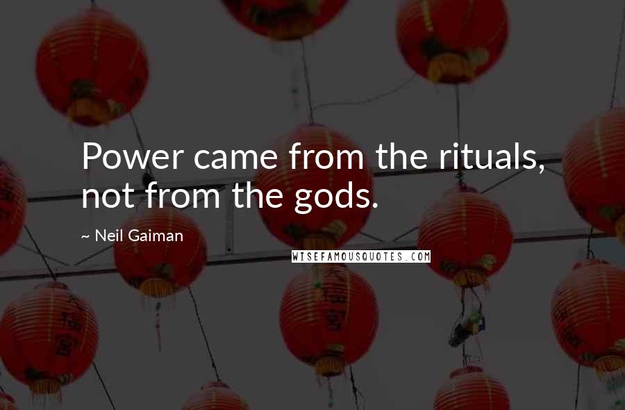 Neil Gaiman Quotes: Power came from the rituals, not from the gods.