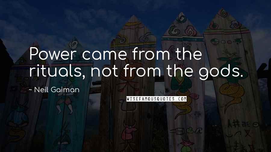 Neil Gaiman Quotes: Power came from the rituals, not from the gods.