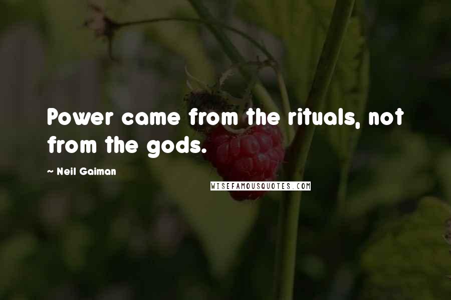 Neil Gaiman Quotes: Power came from the rituals, not from the gods.