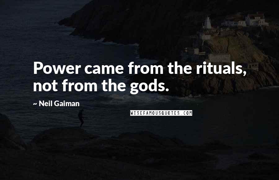 Neil Gaiman Quotes: Power came from the rituals, not from the gods.