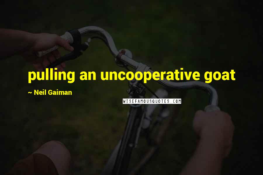 Neil Gaiman Quotes: pulling an uncooperative goat