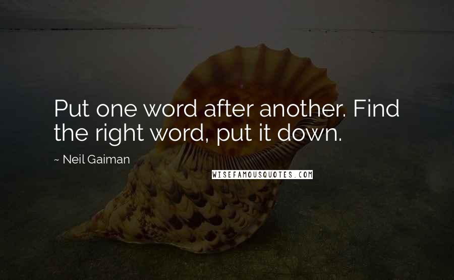 Neil Gaiman Quotes: Put one word after another. Find the right word, put it down.
