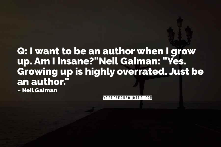 Neil Gaiman Quotes: Q: I want to be an author when I grow up. Am I insane?"Neil Gaiman: "Yes. Growing up is highly overrated. Just be an author."