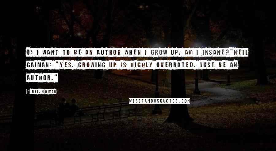 Neil Gaiman Quotes: Q: I want to be an author when I grow up. Am I insane?"Neil Gaiman: "Yes. Growing up is highly overrated. Just be an author."