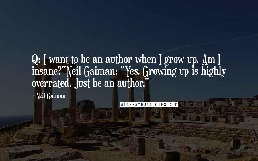 Neil Gaiman Quotes: Q: I want to be an author when I grow up. Am I insane?"Neil Gaiman: "Yes. Growing up is highly overrated. Just be an author."