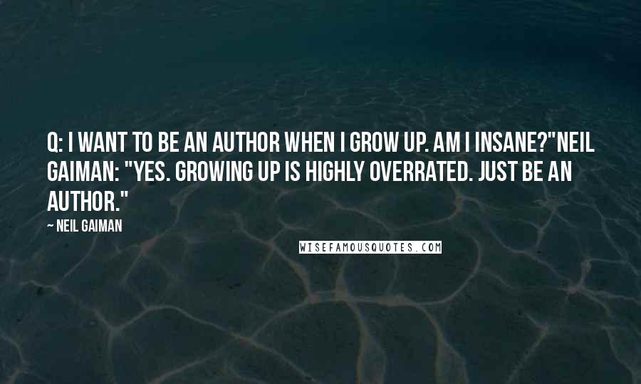 Neil Gaiman Quotes: Q: I want to be an author when I grow up. Am I insane?"Neil Gaiman: "Yes. Growing up is highly overrated. Just be an author."