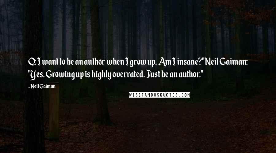 Neil Gaiman Quotes: Q: I want to be an author when I grow up. Am I insane?"Neil Gaiman: "Yes. Growing up is highly overrated. Just be an author."