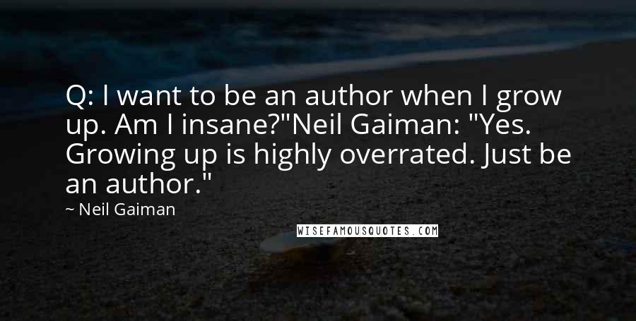 Neil Gaiman Quotes: Q: I want to be an author when I grow up. Am I insane?"Neil Gaiman: "Yes. Growing up is highly overrated. Just be an author."