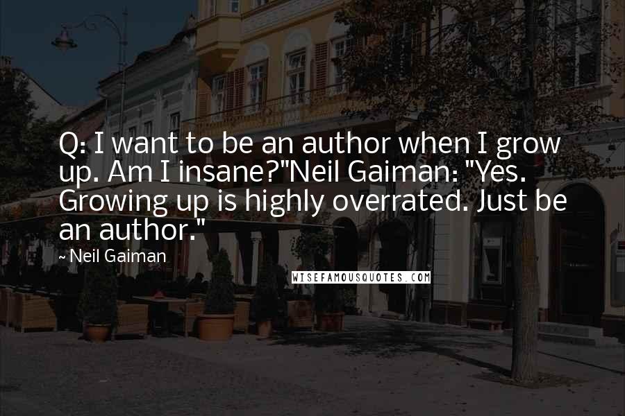 Neil Gaiman Quotes: Q: I want to be an author when I grow up. Am I insane?"Neil Gaiman: "Yes. Growing up is highly overrated. Just be an author."