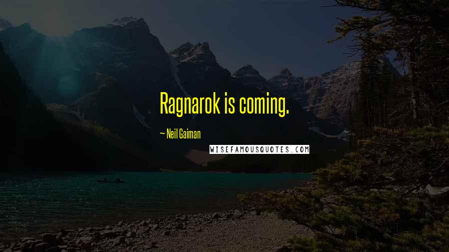 Neil Gaiman Quotes: Ragnarok is coming.