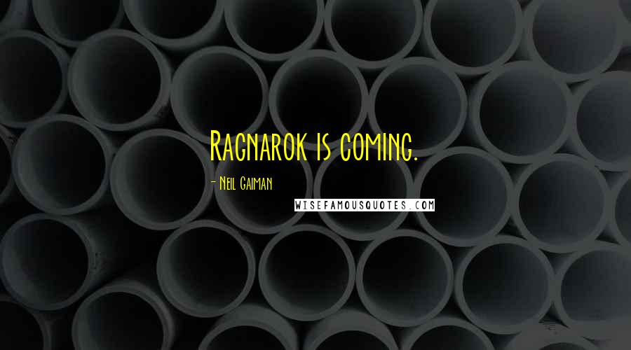 Neil Gaiman Quotes: Ragnarok is coming.