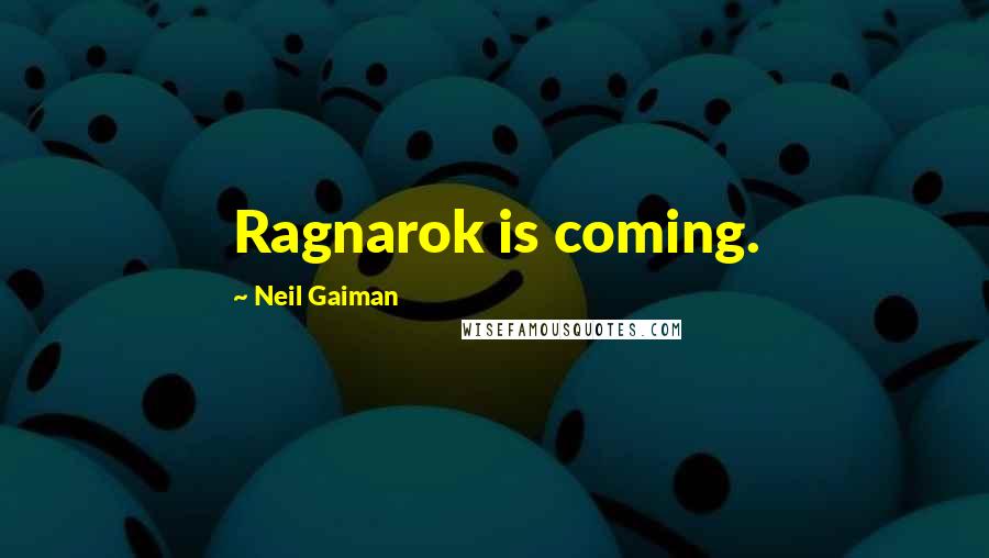 Neil Gaiman Quotes: Ragnarok is coming.