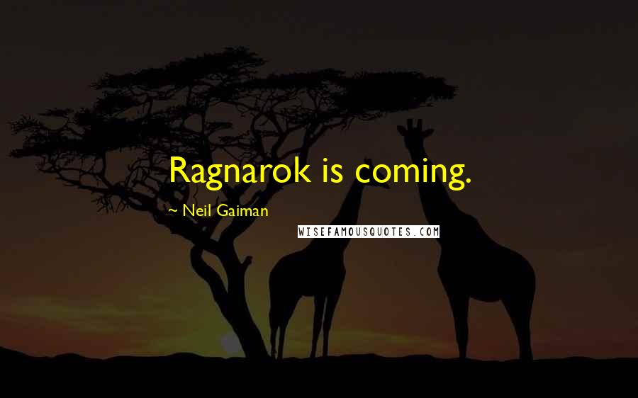 Neil Gaiman Quotes: Ragnarok is coming.