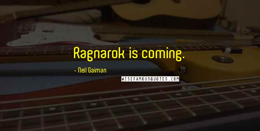 Neil Gaiman Quotes: Ragnarok is coming.