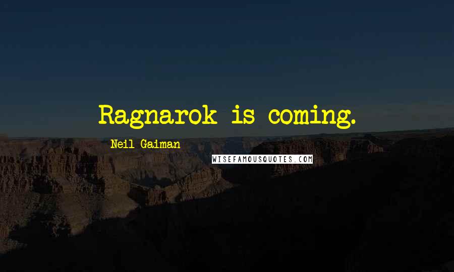 Neil Gaiman Quotes: Ragnarok is coming.