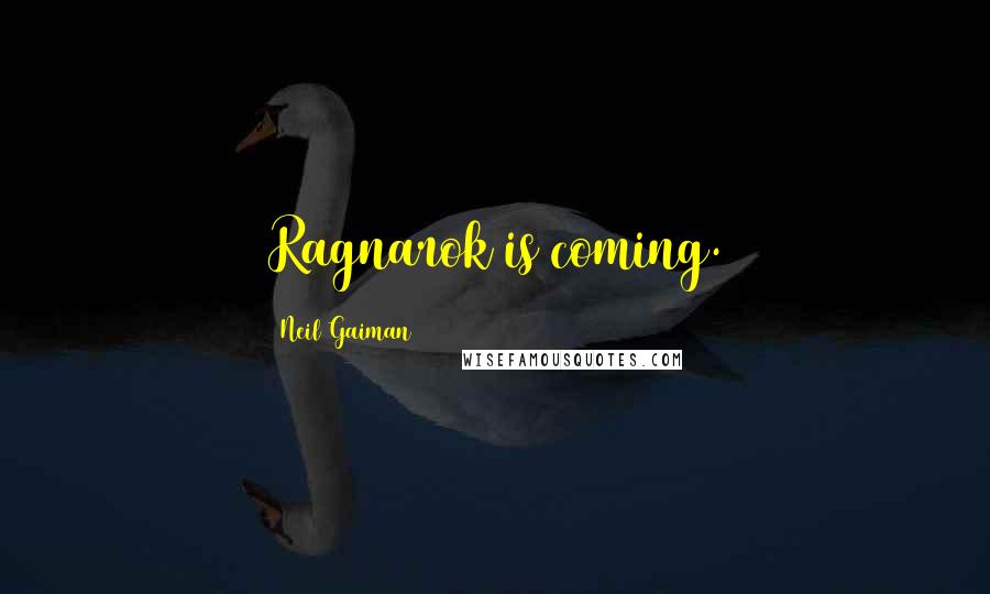 Neil Gaiman Quotes: Ragnarok is coming.