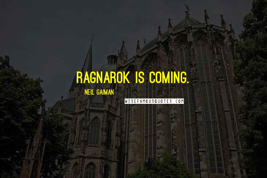 Neil Gaiman Quotes: Ragnarok is coming.