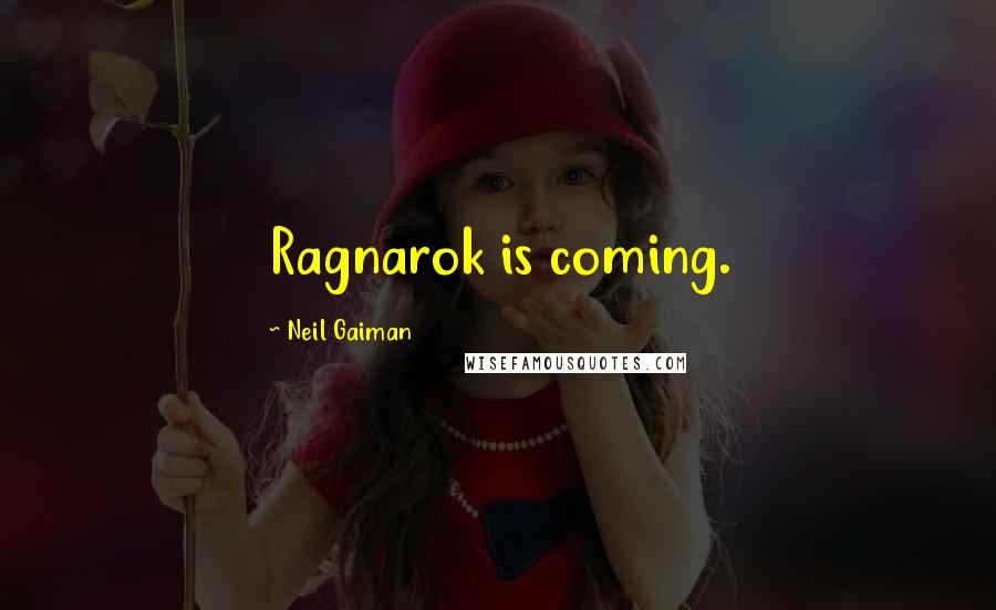 Neil Gaiman Quotes: Ragnarok is coming.