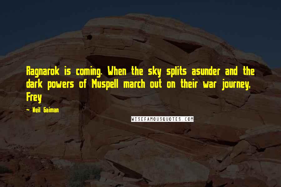 Neil Gaiman Quotes: Ragnarok is coming. When the sky splits asunder and the dark powers of Muspell march out on their war journey, Frey