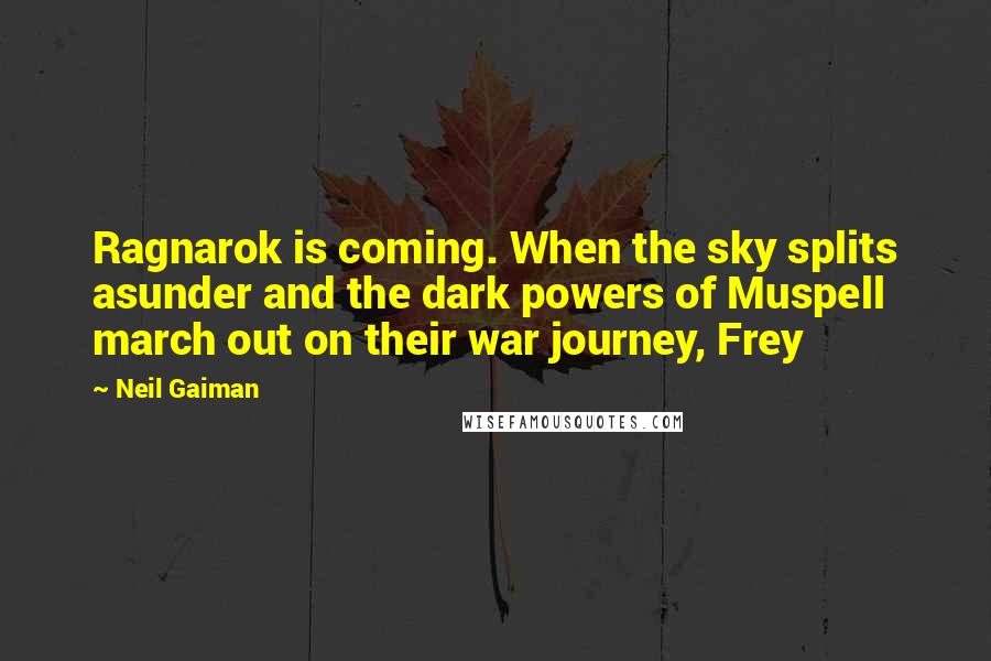 Neil Gaiman Quotes: Ragnarok is coming. When the sky splits asunder and the dark powers of Muspell march out on their war journey, Frey