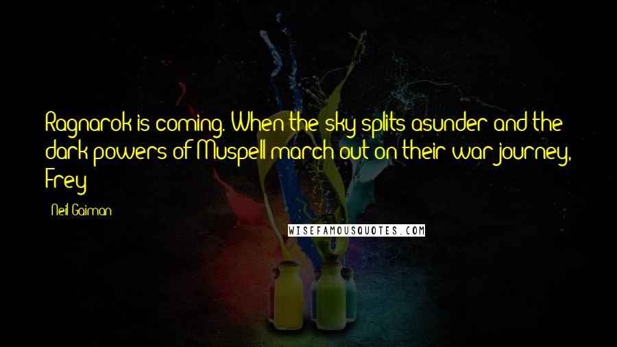 Neil Gaiman Quotes: Ragnarok is coming. When the sky splits asunder and the dark powers of Muspell march out on their war journey, Frey