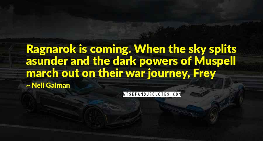 Neil Gaiman Quotes: Ragnarok is coming. When the sky splits asunder and the dark powers of Muspell march out on their war journey, Frey