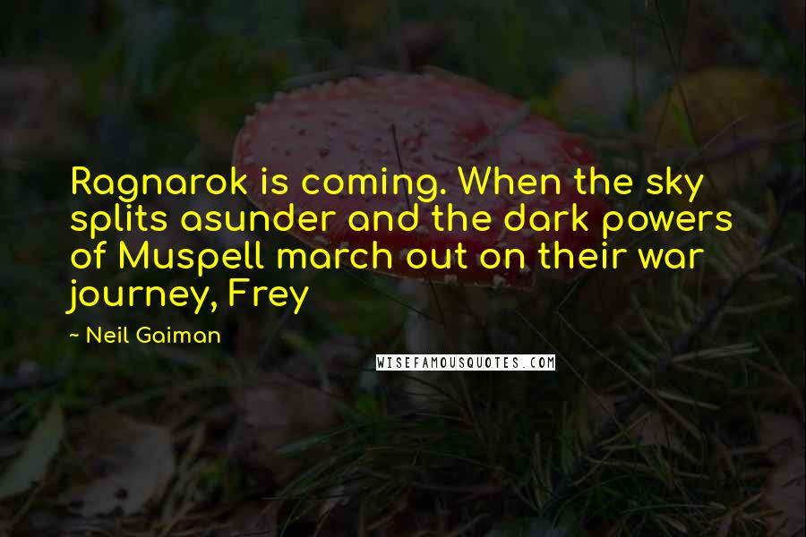 Neil Gaiman Quotes: Ragnarok is coming. When the sky splits asunder and the dark powers of Muspell march out on their war journey, Frey