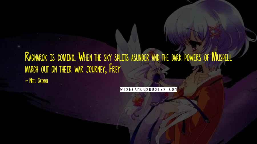 Neil Gaiman Quotes: Ragnarok is coming. When the sky splits asunder and the dark powers of Muspell march out on their war journey, Frey