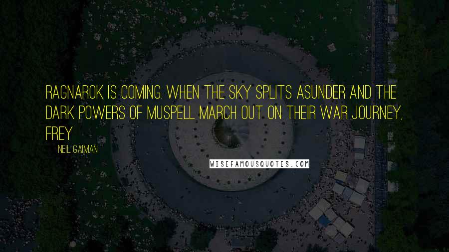 Neil Gaiman Quotes: Ragnarok is coming. When the sky splits asunder and the dark powers of Muspell march out on their war journey, Frey