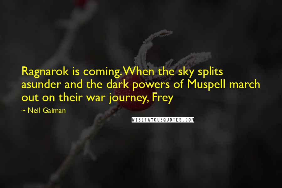 Neil Gaiman Quotes: Ragnarok is coming. When the sky splits asunder and the dark powers of Muspell march out on their war journey, Frey
