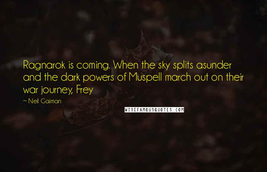 Neil Gaiman Quotes: Ragnarok is coming. When the sky splits asunder and the dark powers of Muspell march out on their war journey, Frey