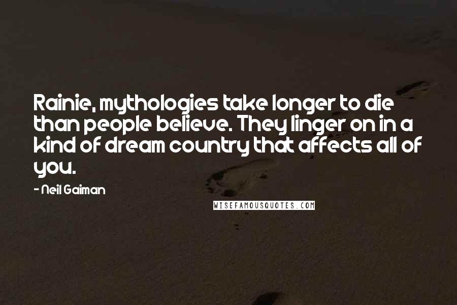 Neil Gaiman Quotes: Rainie, mythologies take longer to die than people believe. They linger on in a kind of dream country that affects all of you.