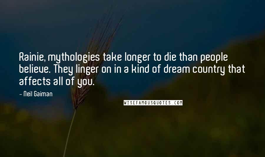 Neil Gaiman Quotes: Rainie, mythologies take longer to die than people believe. They linger on in a kind of dream country that affects all of you.