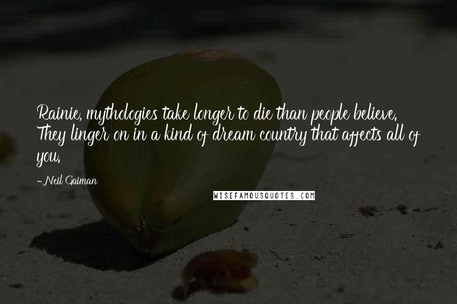 Neil Gaiman Quotes: Rainie, mythologies take longer to die than people believe. They linger on in a kind of dream country that affects all of you.