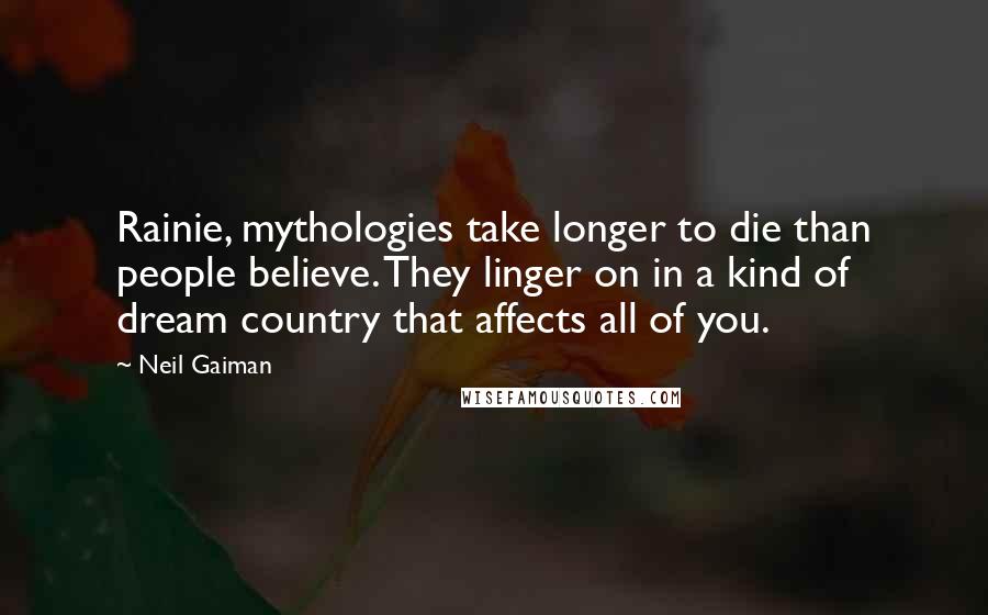 Neil Gaiman Quotes: Rainie, mythologies take longer to die than people believe. They linger on in a kind of dream country that affects all of you.