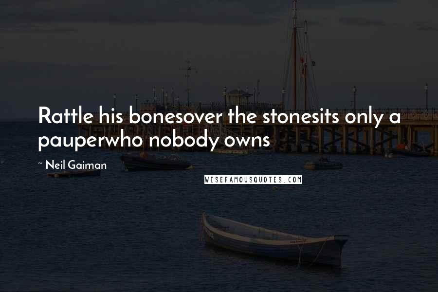 Neil Gaiman Quotes: Rattle his bonesover the stonesits only a pauperwho nobody owns