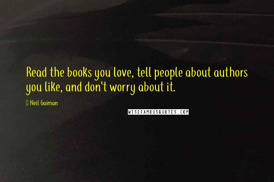 Neil Gaiman Quotes: Read the books you love, tell people about authors you like, and don't worry about it.
