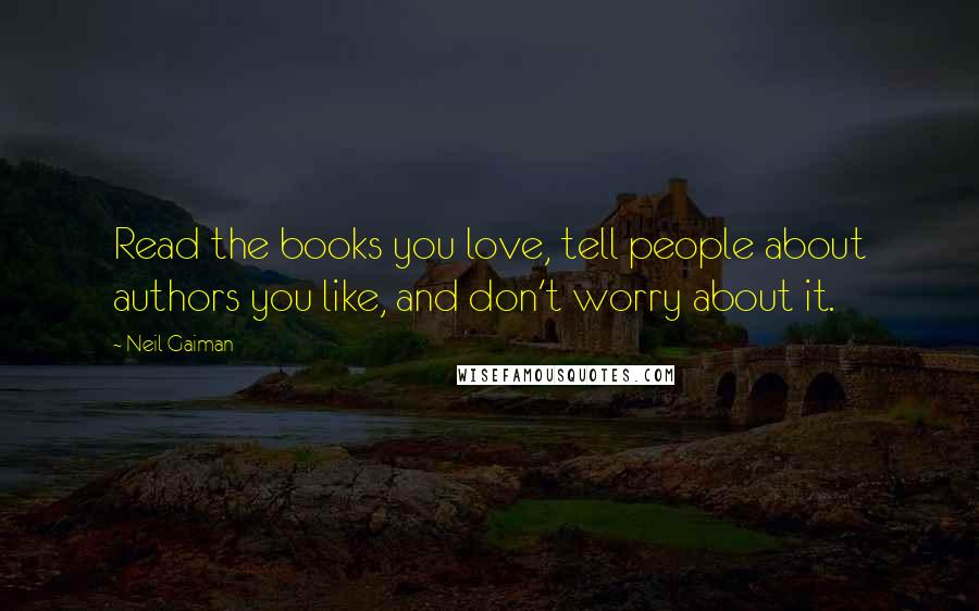 Neil Gaiman Quotes: Read the books you love, tell people about authors you like, and don't worry about it.