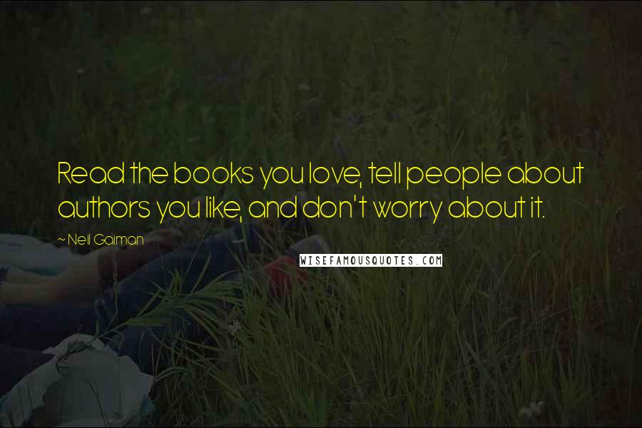 Neil Gaiman Quotes: Read the books you love, tell people about authors you like, and don't worry about it.