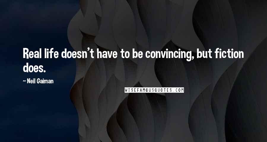 Neil Gaiman Quotes: Real life doesn't have to be convincing, but fiction does.