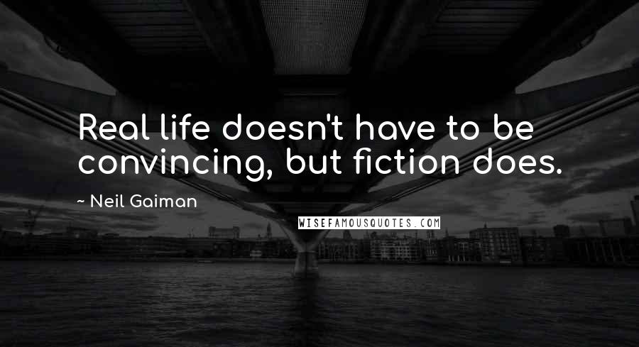 Neil Gaiman Quotes: Real life doesn't have to be convincing, but fiction does.